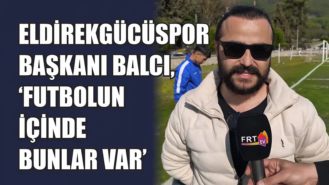 Eldirekgücüspor Başkanı Balcı, 'Futbolun içinde bunlar var'