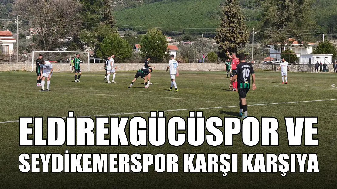 Eldirekgücüspor ve Seydikemerspor karşı karşıya