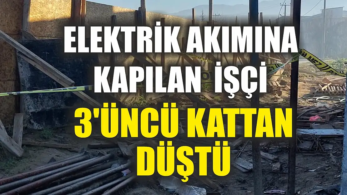 Elektrik akımına kapılan inşaat işçisi 3'üncü kattan düştü