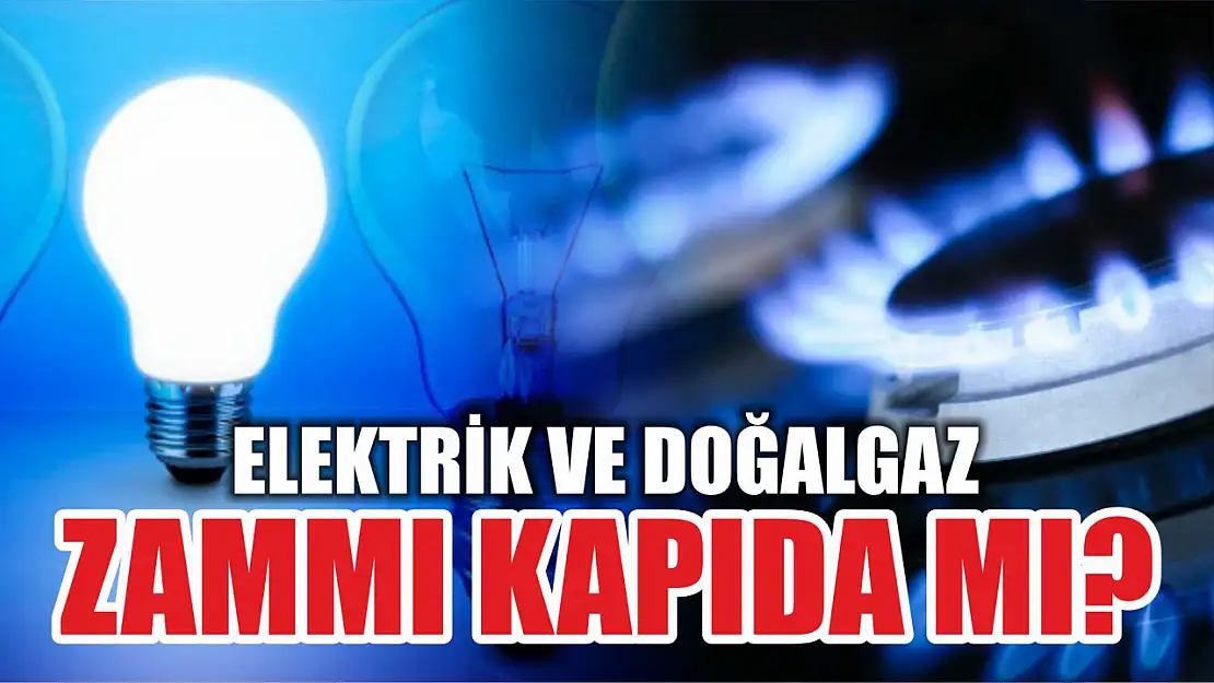 Elektrik ve doğalgaz zammı kapıda mı?