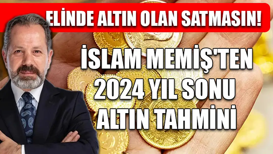 Elinde Altın Olan Satmasın! İslam Memiş'ten 2024 Yıl Sonu Altın Tahmini