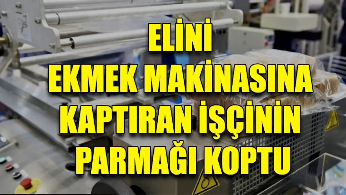 Elini Ekmek Makinasına Kaptıran İşçinin Parmağı Koptu