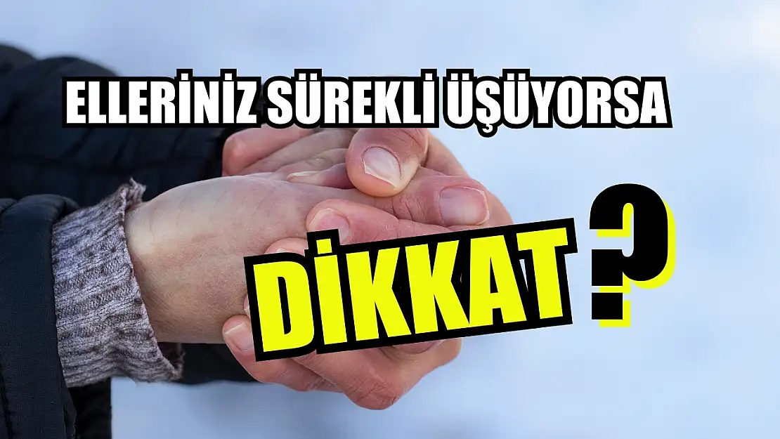 Elleriniz sürekli üşüyorsa dikkat