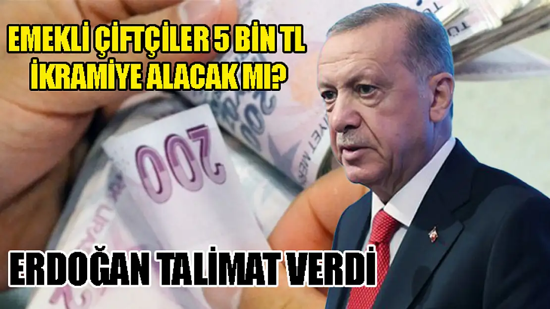 Emekli Çiftçiler 5 Bin TL İkramiye Alacak Mı? Erdoğan Talimat Verdi