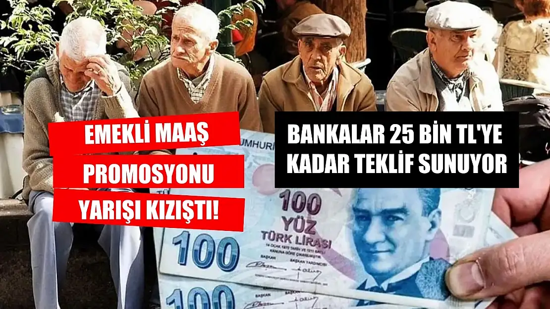 Emekli maaş promosyonu yarışı kızıştı! Bankalar 25 bin TL'ye kadar teklif sunuyor