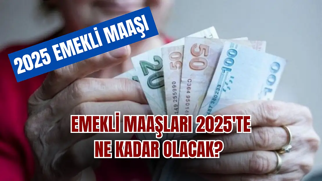 Emekli maaşları 2025'te ne kadar olacak?