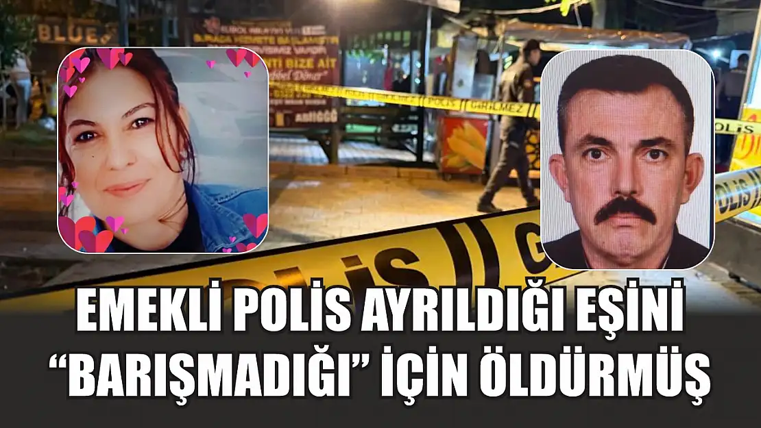 Emekli polis ayrıldığı eşini 'barışmadığı' için öldürmüş