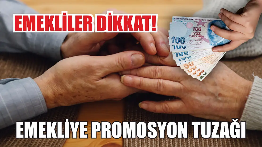 Emekliler dikkat! Emekliye promosyon tuzağı