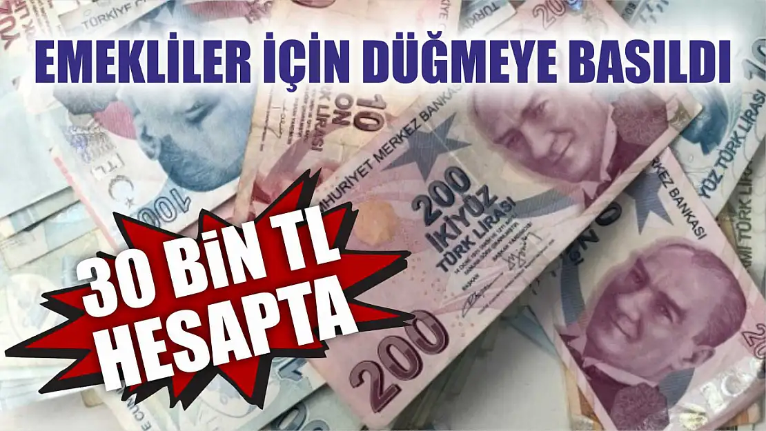 Emekliler için düğmeye basıldı 30 bin TL hesapta işte detaylar…