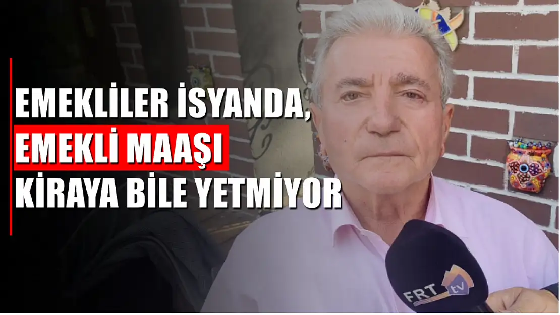 Emekliler İsyanda, Emekli Maaşı Kiraya Bile Yetmiyor