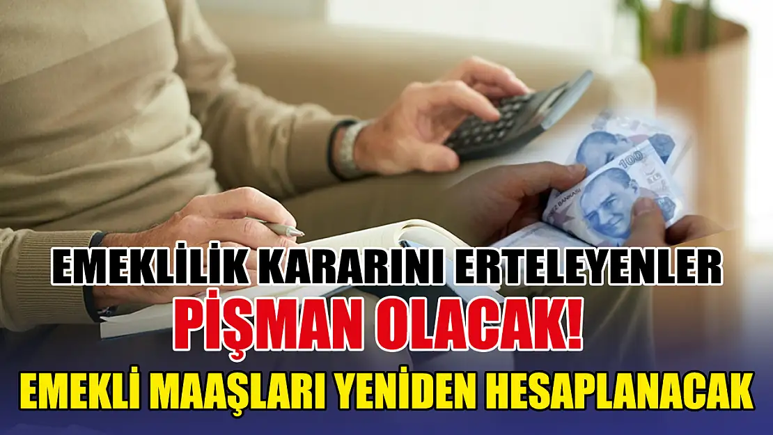 Emeklilik kararını erteleyenler pişman olacak! Emekli maaşları yeniden hesaplanacak