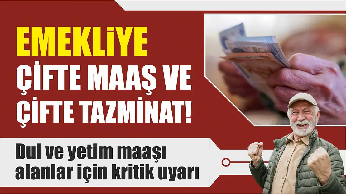 Emekliye Çifte Maaş ve Çifte Tazminat! Dul ve Yetim Maaşı Alanlar İçin Kritik Uyarı