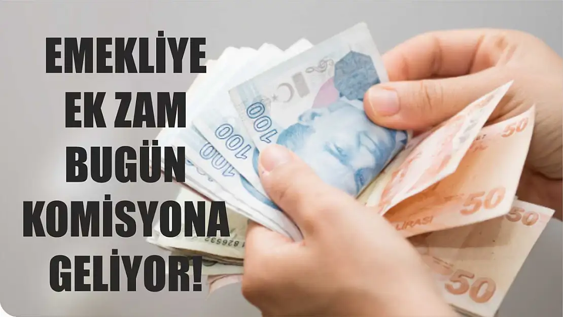 Emekliye ek zam bugün komisyona geliyor!