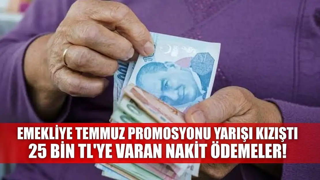Emekliye Temmuz Promosyonu Yarışı Kızıştı: 25 Bin TL'ye Varan Nakit Ödemeler!