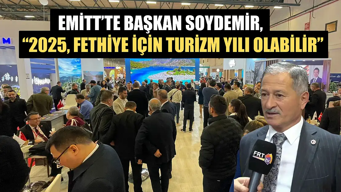 EMİTT'te Başkan Soydemir, '2025, Fethiye için turizm yılı olabilir'