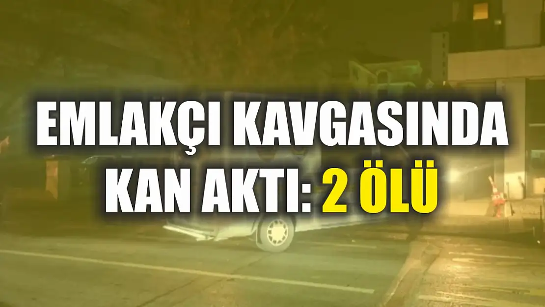 Emlakçı kavgasında kan aktı: 2 ölü