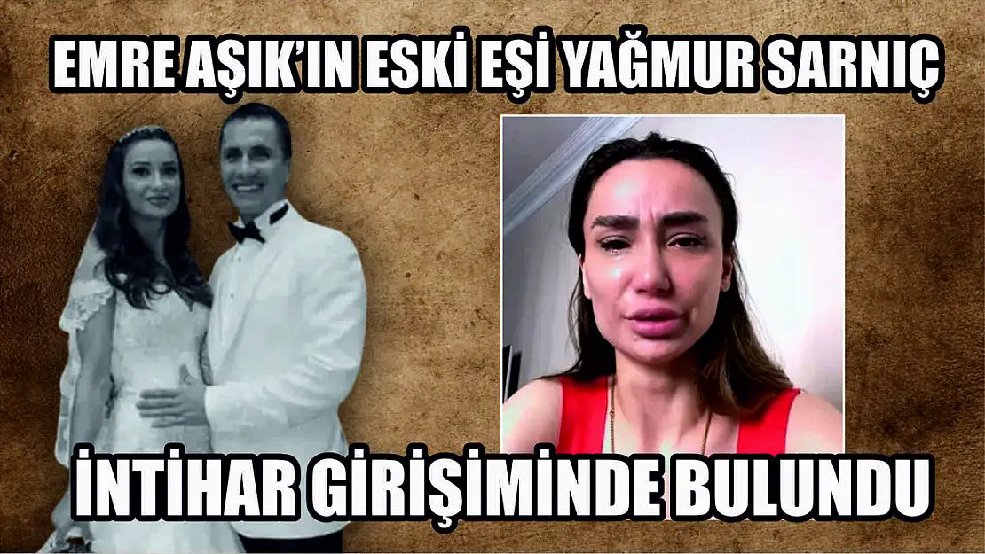 Emre Aşık'ın eski eşi Yağmur Sarnıç intihar girişiminde bulundu