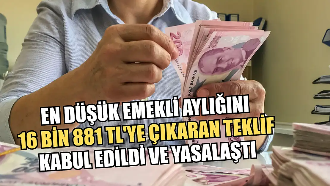 En düşük emekli aylığını 16 bin 881 TL'ye çıkaran teklif kabul edildi ve yasalaştı