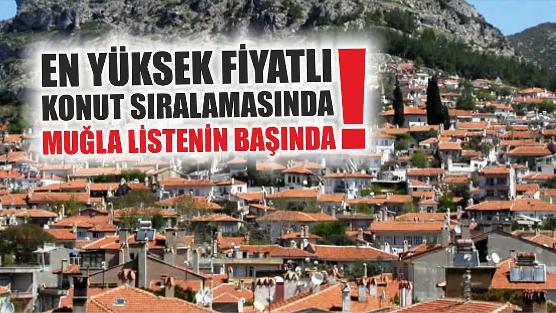 En Yüksek Fiyatlı Konut Sıralamasında Muğla Listenin Başında!