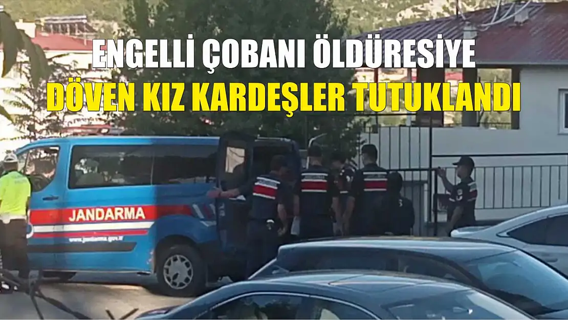 Engelli çobanı öldüresiye döven kız kardeşler tutuklandı