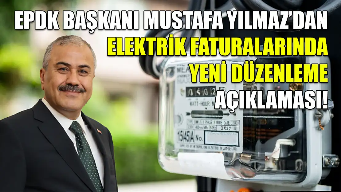 EPDK Başkanı Mustafa Yılmaz'dan elektrik faturalarında yeni düzenleme açıklaması!