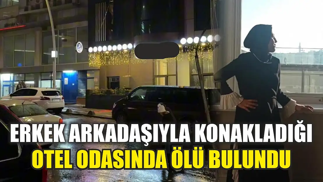 Erkek arkadaşıyla konakladığı otel odasında ölü bulundu