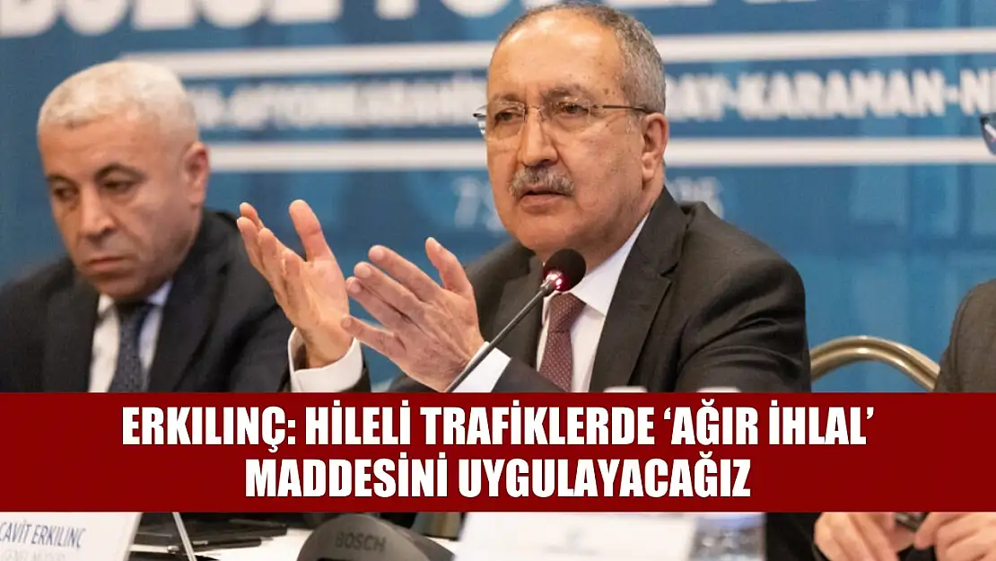 Erkılınç: Hileli trafiklerde 'ağır ihlal' maddesini uygulayacağız