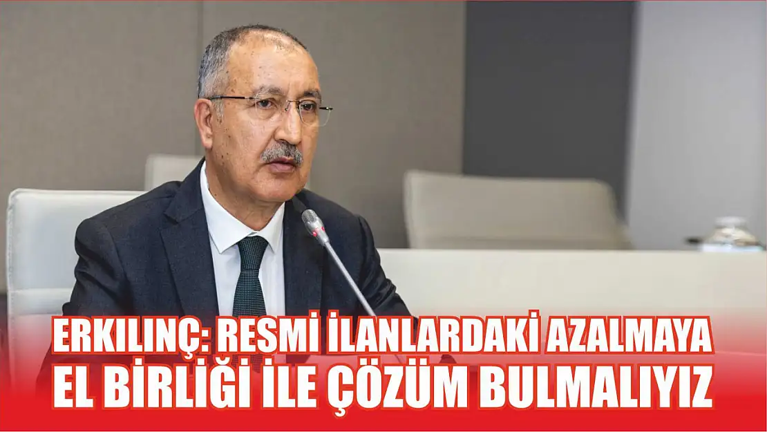 Erkılınç: Resmi ilanlardaki azalmaya el birliği ile çözüm bulmalıyız