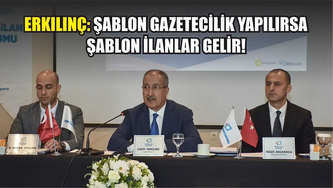 Erkılınç: Şablon gazetecilik yapılırsa şablon ilanlar gelir!