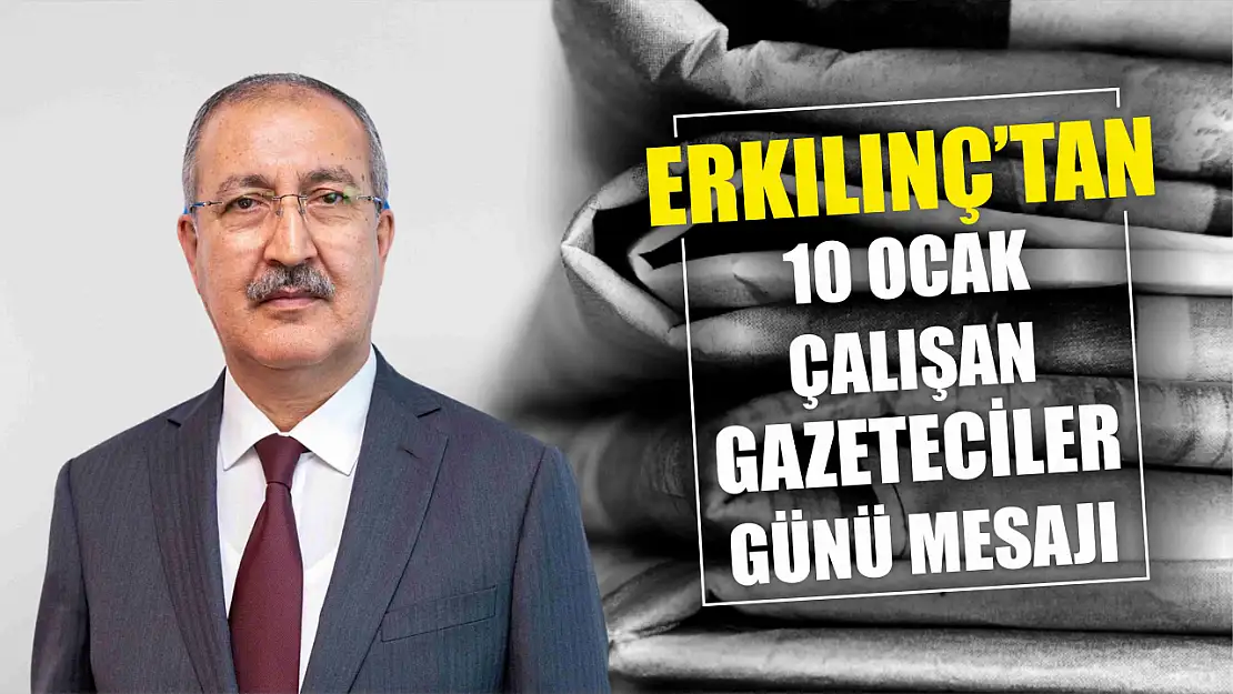 Erkılınç'tan 10 Ocak Çalışan Gazeteciler Günü mesajı