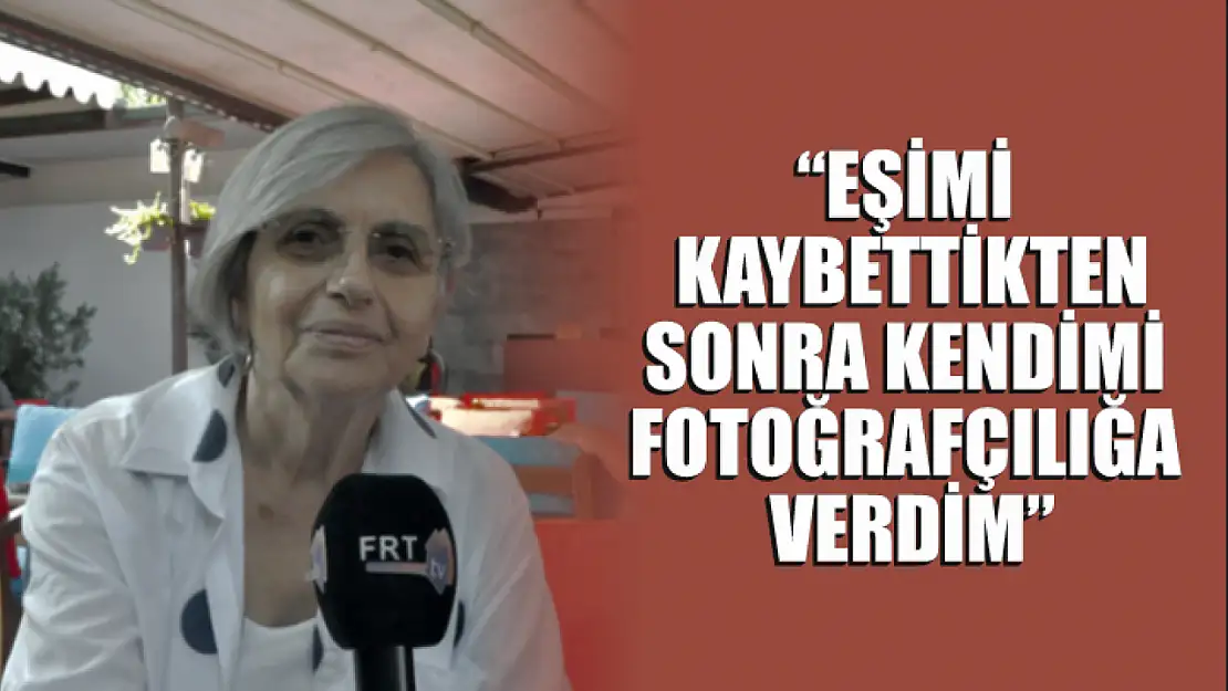 'Eşimi kaybettikten sonra kendimi fotoğrafçılığa verdim'