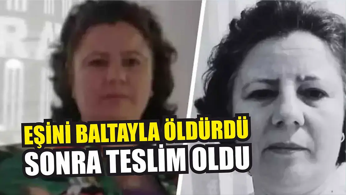 Eşini Baltayla Öldürdükten Sonra Teslim Oldu