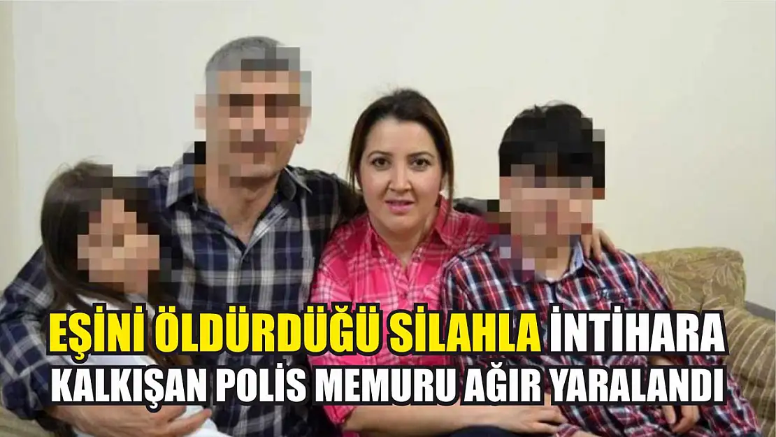 Eşini öldürdüğü silahla intihara kalkışan polis memuru ağır yaralandı