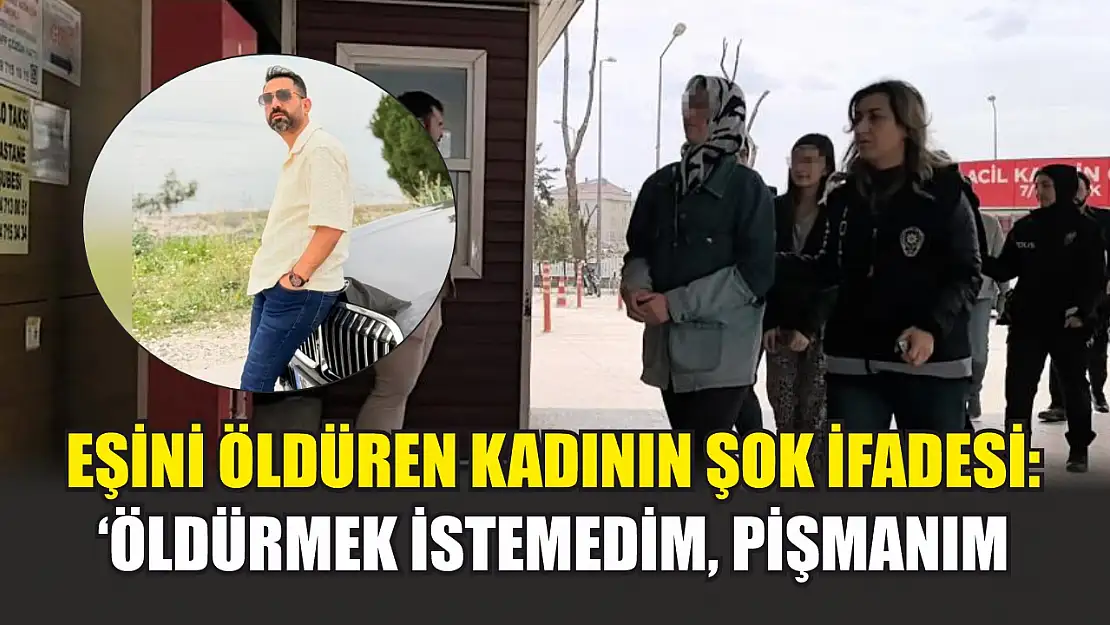 Eşini öldüren kadının şok ifadesi: 'Öldürmek istemedim, pişmanım