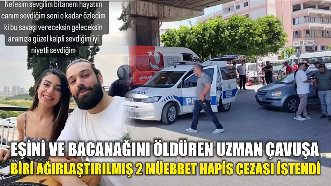 Eşini ve bacanağını öldüren uzman çavuşa biri ağırlaştırılmış 2 müebbet hapis cezası istendi