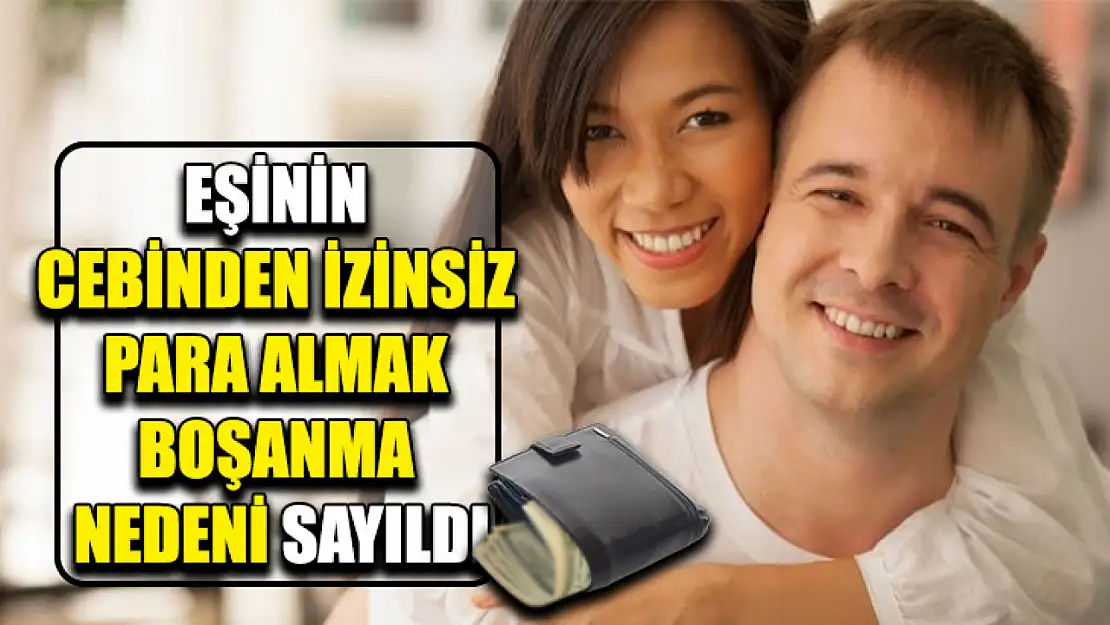 Eşinin Cebinden İzinsiz Para Almak Boşanma Nedeni Sayıldı