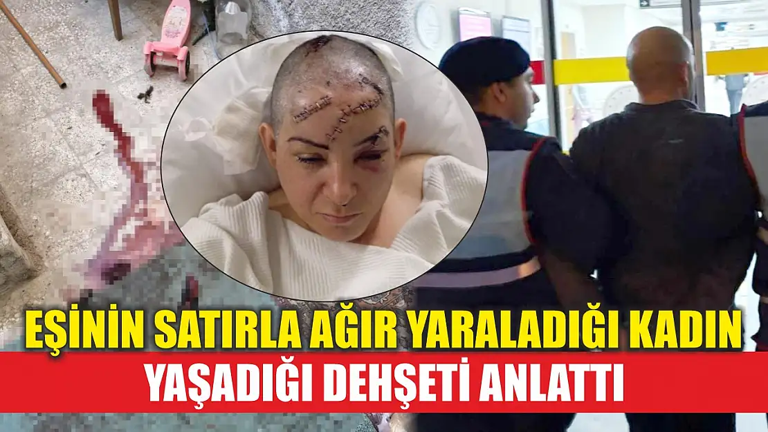 Eşinin satırla ağır yaraladığı kadın yaşadığı dehşeti anlattı