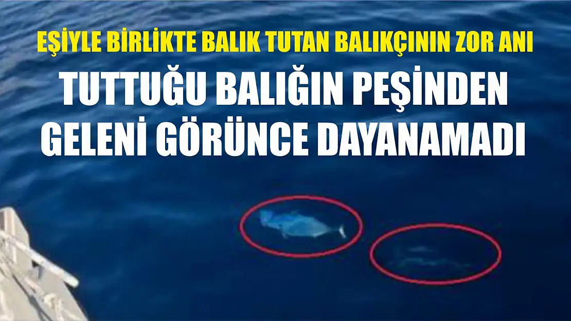 Eşiyle birlikte balık tutan balıkçının zor anı: Tuttuğu balığın peşinden geleni görünce dayanamadı