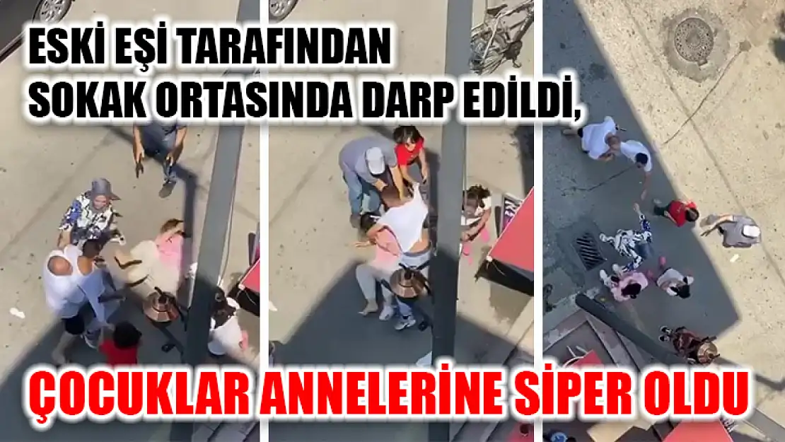 Eski Eşi Tarafından Sokak Ortasında Darp Edildi, Çocuklar Annelerine Siper Oldu