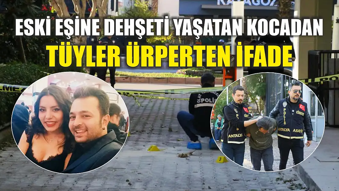 Eski eşine dehşeti yaşatan kocadan tüyler ürperten ifade