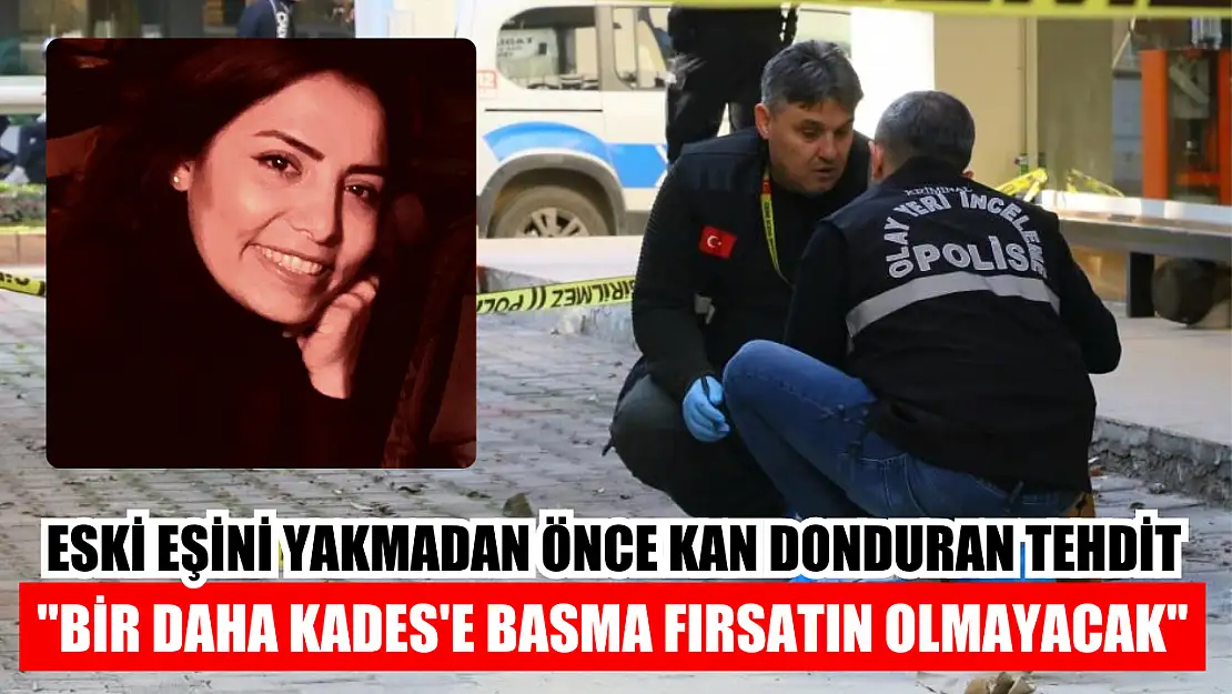 Eski eşini yakmadan önce kan donduran tehdit: 'Bir daha KADES'e basma fırsatın olmayacak'