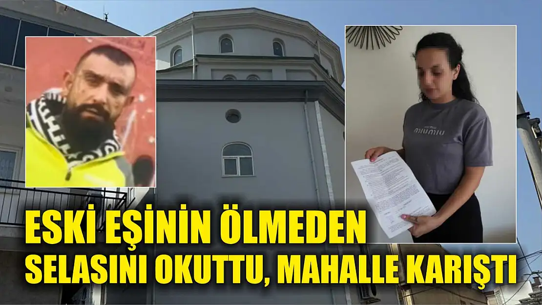 Eski eşinin ölmeden selasını okuttu, mahalle karıştı