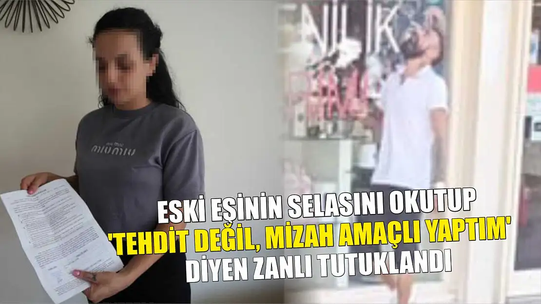 Eski eşinin selasını okutup, 'Tehdit değil, mizah amaçlı yaptım' diyen zanlı tutuklandı