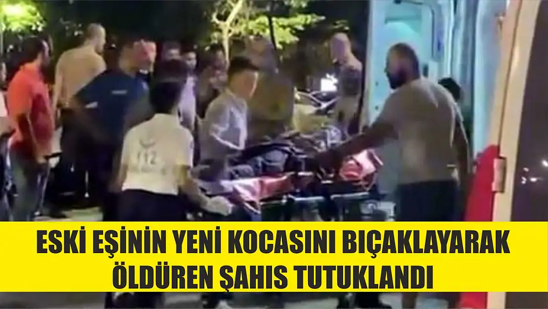 Eski eşinin yeni kocasını bıçaklayarak öldüren şahıs tutuklandı