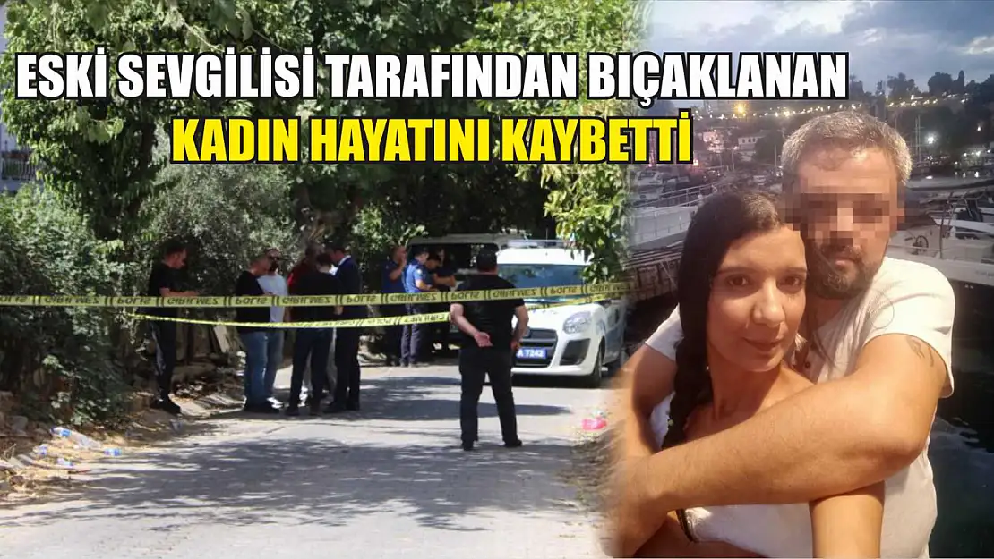 Eski sevgilisi tarafından bıçaklanan kadın hayatını kaybetti