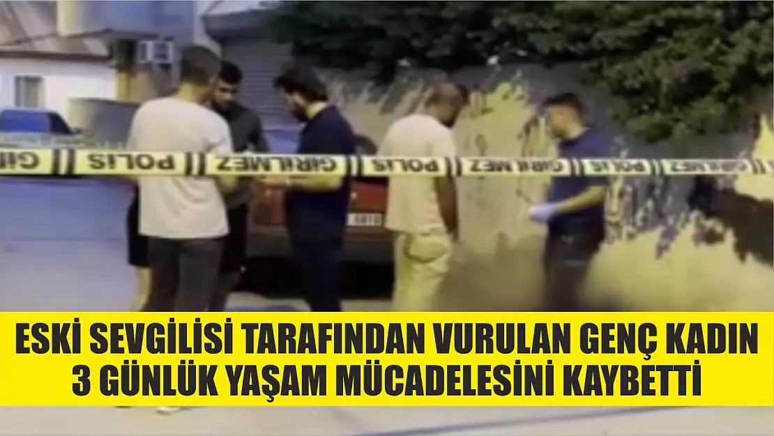 Eski sevgilisi tarafından vurulan genç kadın 3 günlük yaşam mücadelesini kaybetti