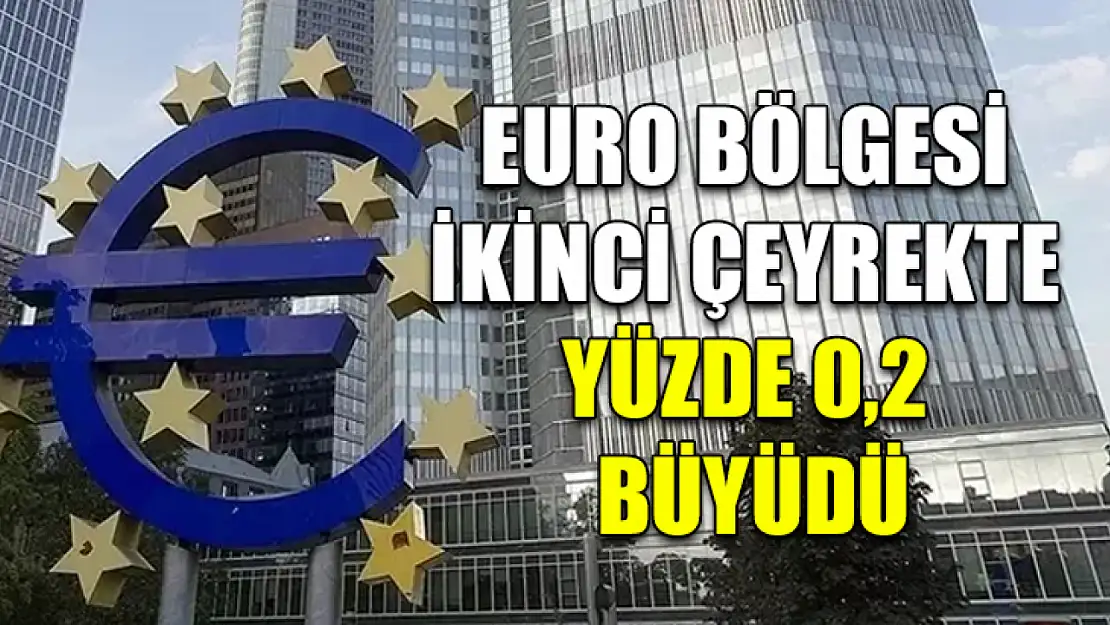 Euro Bölgesi ikinci çeyrekte yüzde 0,2 büyüdü