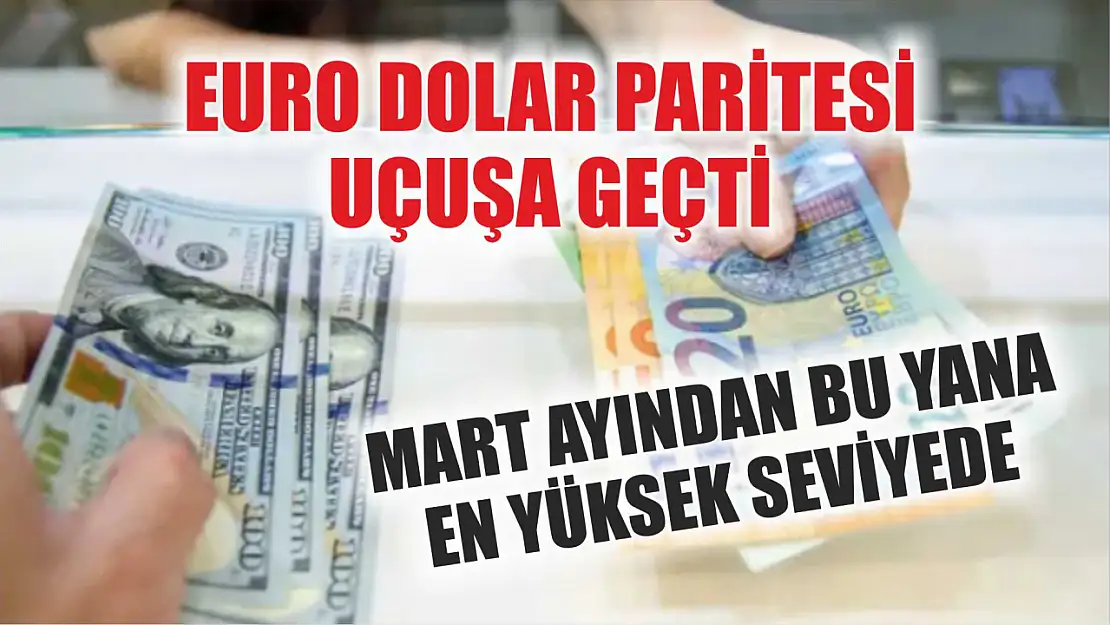 Euro Dolar Paritesi Uçuşa Geçti: Mart Ayından Bu Yana En Yüksek Seviyede