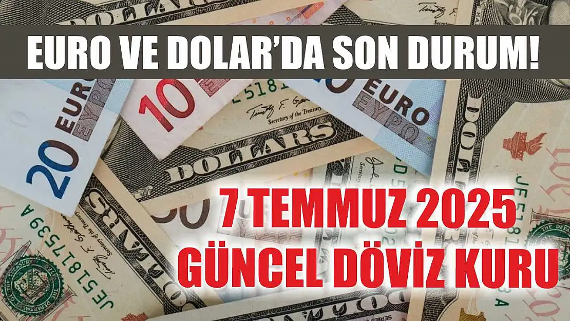 Euro ve Dolar'da son durum! 7 Temmuz 2025 güncel döviz kuru