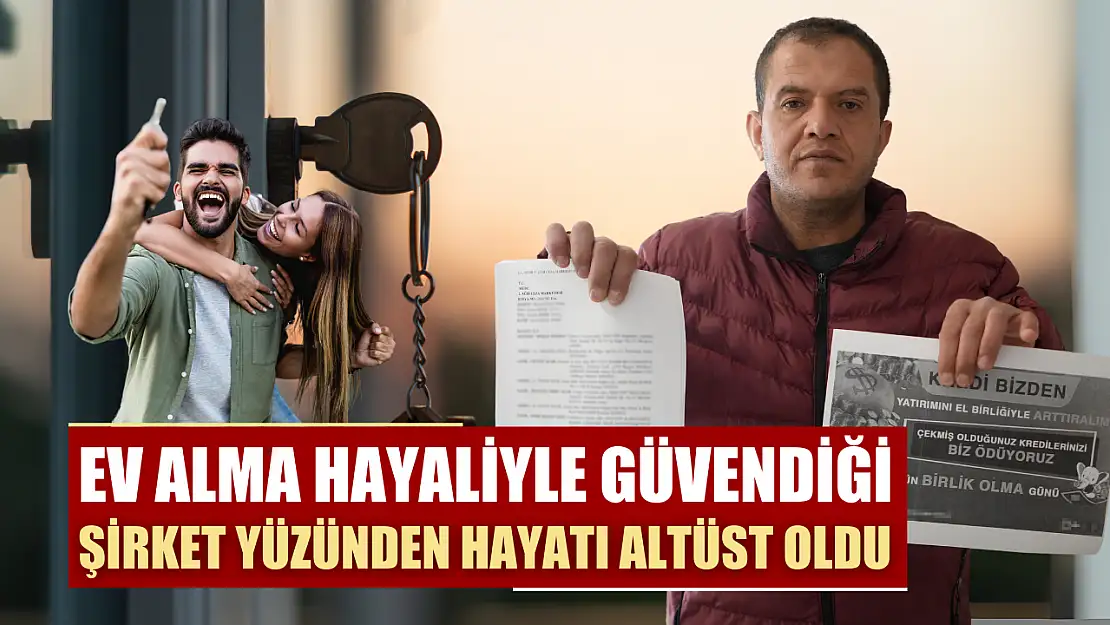 Ev alma hayaliyle güvendiği şirket yüzünden hayatı altüst oldu